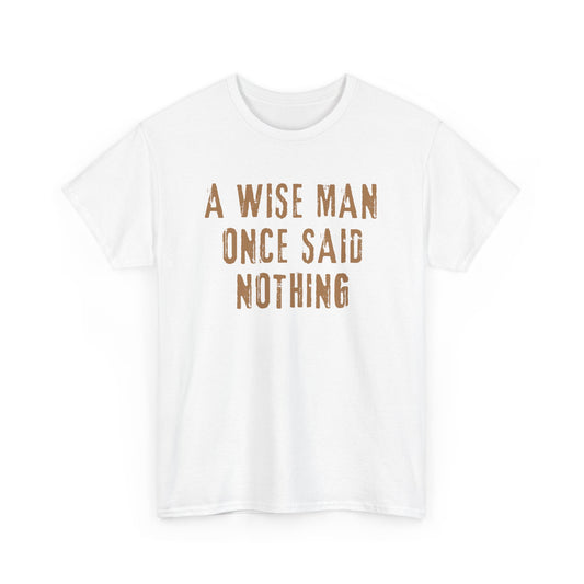 A Wise Man Once Said Nothing - Unisex T-Shirt